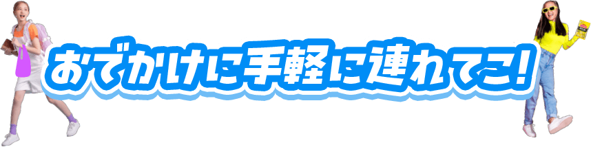 おでかけに手軽に連れてこ！