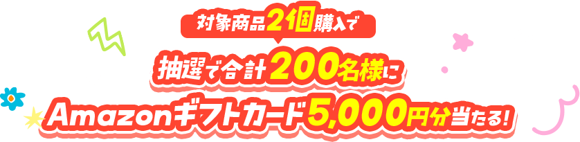 対象商品2個購入で抽選で合計200名様にAmazonギフトカード5,000円分当たる！