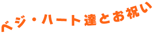 ベジ・ハート達とお祝い