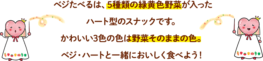 ベジたべるは、5種類の緑黄色野菜が入ったハート型のスナックです。