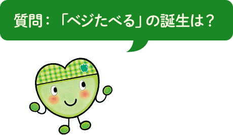 質問：「ベジたべる」の誕生は？